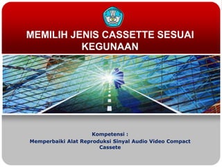 MEMILIH JENIS CASSETTE SESUAI
KEGUNAAN

Kompetensi :
Memperbaiki Alat Reproduksi Sinyal Audio Video Compact
Cassete

 