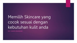 Memilih Skincare yang
cocok sesuai dengan
kebutuhan kulit anda
DR. YUNITA ISKANDAR
 