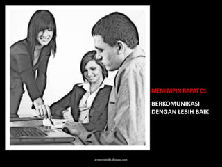 MEMIMPIN RAPAT 01

                             BERKOMUNIKASI
                             DENGAN LEBIH BAIK




presentasioke.blogspot.com
 