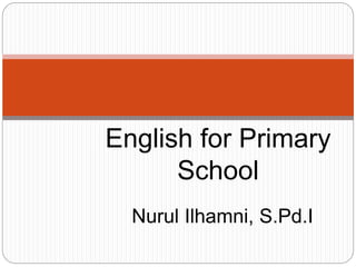 Nurul Ilhamni, S.Pd.I
English for Primary
School
 