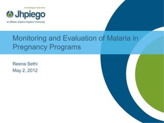 Monitoring and Evaluation of Malaria in
Pregnancy Programs

Reena Sethi
May 2, 2012
 