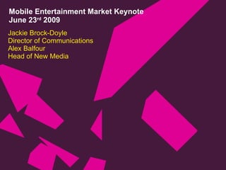 Mobile Entertainment Market Keynote June 23 rd  2009 Jackie Brock-Doyle Director of Communications Alex Balfour Head of New Media 
