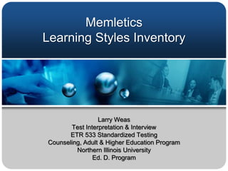 Memletics Learning Styles Inventory   Larry Weas Test Interpretation & Interview    ETR 533 Standardized Testing  Counseling, Adult & Higher Education Program    Northern Illinois University Ed. D. Program   