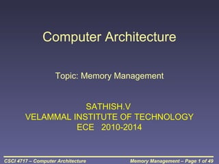 Computer Architecture
Topic: Memory Management

SATHISH.V
VELAMMAL INSTITUTE OF TECHNOLOGY
ECE 2010-2014

CSCI 4717 – Computer Architecture

Memory Management – Page 1 of 49

 