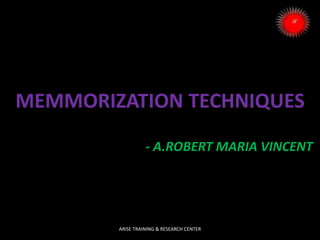 MEMMORIZATION TECHNIQUES
- A.ROBERT MARIA VINCENT
ARISE TRAINING & RESEARCH CENTER
 