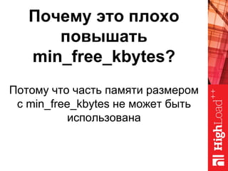 Почему это плохо
повышать
min_free_kbytes?
Потому что часть памяти размером
с min_free_kbytes не может быть
использована
 