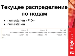 ● numastat -m <PID>
● numastat -m
Node 0 Node 1 Total
--------------- --------------- ---------------
MemFree 51707.00 23323.77 75030.77
...
Текущее распределение
по нодам
 