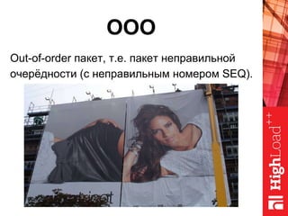 OOO
Out-of-order пакет, т.е. пакет неправильной
очерёдности (с неправильным номером SEQ).
 