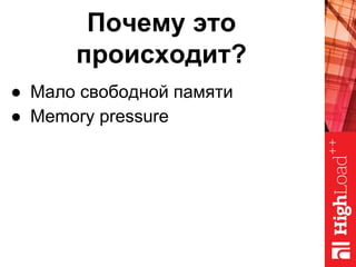 Почему это
происходит?
● Мало свободной памяти
● Memory pressure
 
