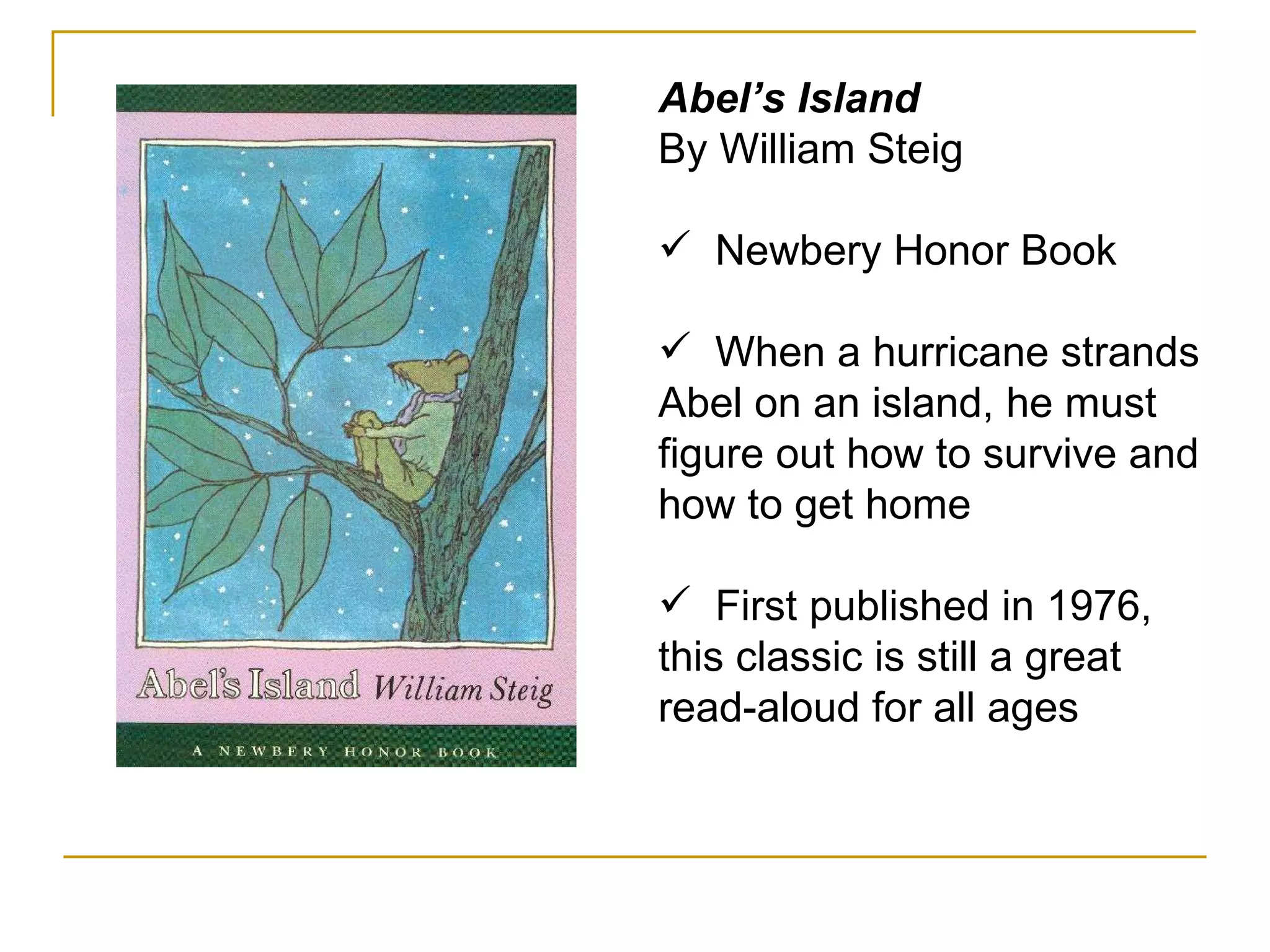 Abel’s Island By William Steig Newbery Honor Book When a hurricane strands Abel on an island, he must figure out how to survive and how to get home  First published in 1976, this classic is still a great read-aloud for all ages 