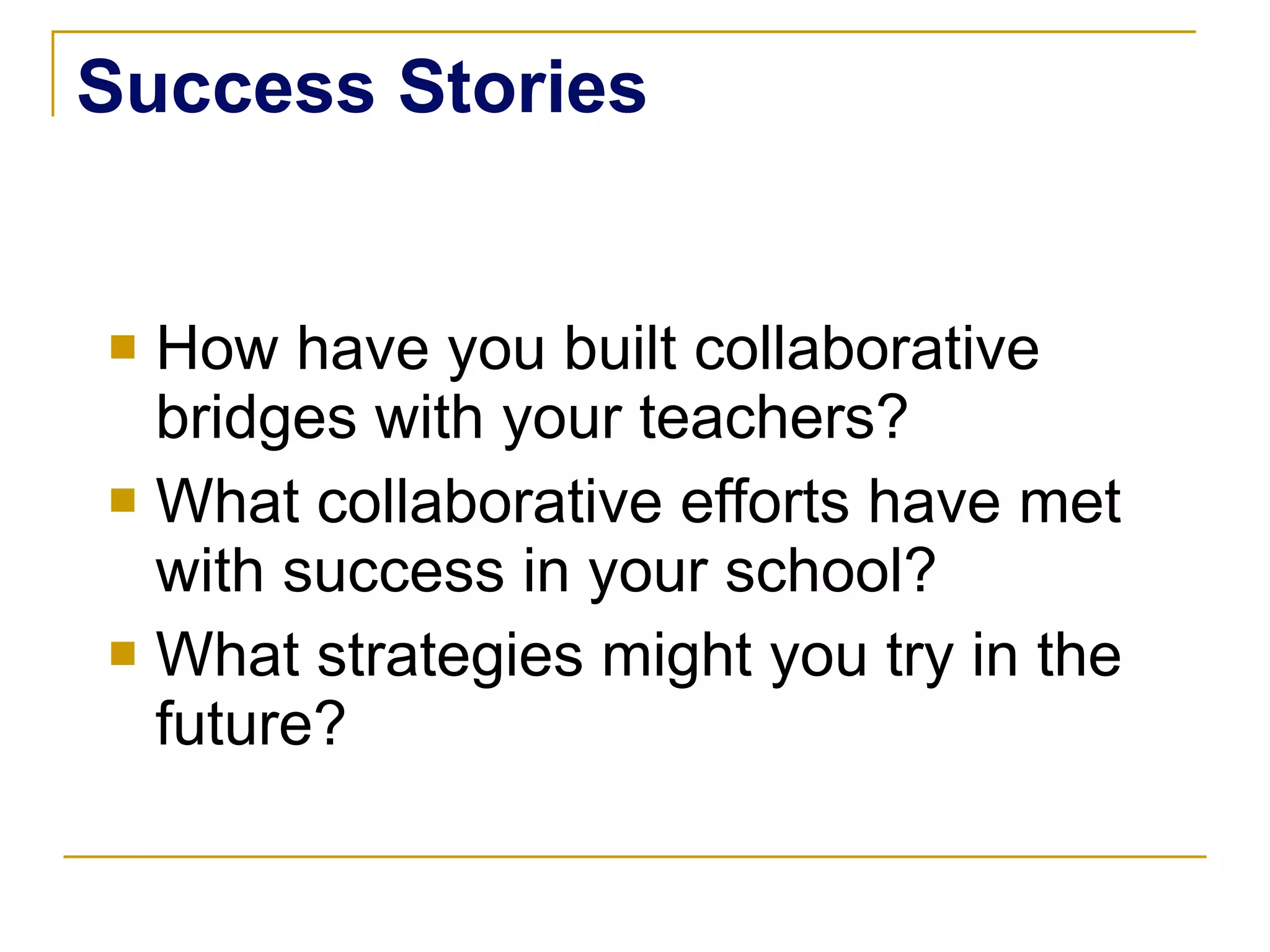 Success Stories How have you built collaborative bridges with your teachers? What collaborative efforts have met with success in your school? What strategies might you try in the future? 
