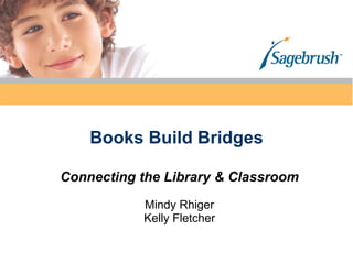 Books Build Bridges Connecting the Library & Classroom Mindy Rhiger Kelly Fletcher 