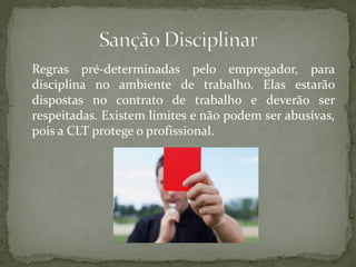 Regras pré-determinadas pelo empregador, para
disciplina no ambiente de trabalho. Elas estarão
dispostas no contrato de trabalho e deverão ser
respeitadas. Existem limites e não podem ser abusivas,
pois a CLT protege o profissional.
 