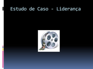 Estudo de Caso - Liderança
 