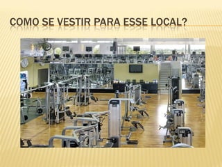 COMO SE VESTIR PARA ESSE LOCAL?
 
