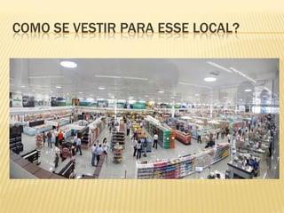 COMO SE VESTIR PARA ESSE LOCAL?
 