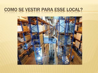 COMO SE VESTIR PARA ESSE LOCAL?
 