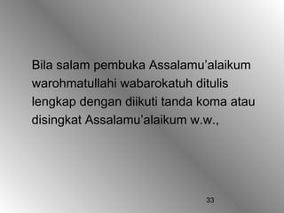Bila salam pembuka Assalamu’alaikum
warohmatullahi wabarokatuh ditulis
lengkap dengan diikuti tanda koma atau
disingkat Assalamu’alaikum w.w.,




                             33
 