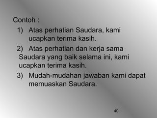 Contoh :
 1) Atas perhatian Saudara, kami
     ucapkan terima kasih.
 2) Atas perhatian dan kerja sama
  Saudara yang baik selama ini, kami
  ucapkan terima kasih.
 3) Mudah-mudahan jawaban kami dapat
     memuaskan Saudara.


                           40
 