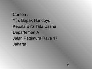 31
Contoh :
Yth. Bapak Handoyo
Kepala Biro Tata Usaha
Departemen A
Jalan Pattimura Raya 17
Jakarta
 