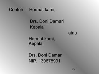 43
Contoh : Hormat kami,
Drs. Doni Damari
Kepala
atau
Hormat kami,
Kepala,
Drs. Doni Damari
NIP. 130678991
 