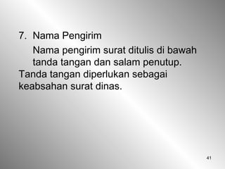 41
7. Nama Pengirim
Nama pengirim surat ditulis di bawah
tanda tangan dan salam penutup.
Tanda tangan diperlukan sebagai
keabsahan surat dinas.
 