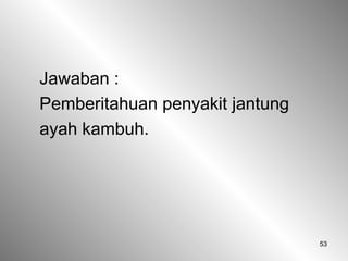 53
Jawaban :
Pemberitahuan penyakit jantung
ayah kambuh.
 