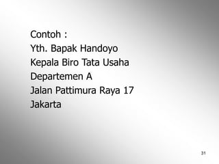 31
Contoh :
Yth. Bapak Handoyo
Kepala Biro Tata Usaha
Departemen A
Jalan Pattimura Raya 17
Jakarta
 