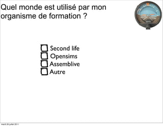 Quel monde est utilisé par mon
organisme de formation ?



                        Second life
                        Opensims
                        Assemblive
                        Autre




mardi 26 juillet 2011
 