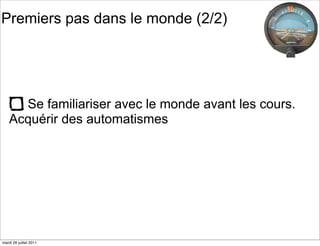 Premiers pas dans le monde (2/2)




      Se familiariser avec le monde avant les cours.
    Acquérir des automatismes




mardi 26 juillet 2011
 