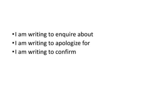 •I am writing to enquire about
•I am writing to apologize for
•I am writing to confirm
 
