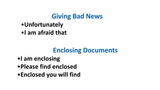 Giving Bad News
•Unfortunately
•I am afraid that
Enclosing Documents
•I am enclosing
•Please find enclosed
•Enclosed you will find
 