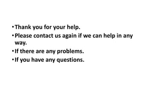 •Thank you for your help.
•Please contact us again if we can help in any
way.
•If there are any problems.
•If you have any questions.
 