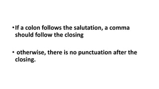 •If a colon follows the salutation, a comma
should follow the closing
• otherwise, there is no punctuation after the
closing.
 