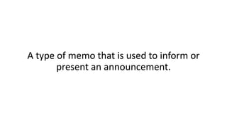 A type of memo that is used to inform or
present an announcement.
 
