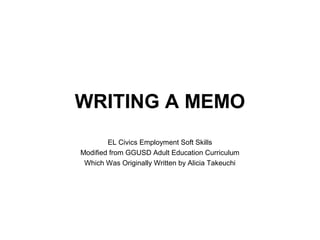 WRITING A MEMO
EL Civics Employment Soft Skills
Modified from GGUSD Adult Education Curriculum
Which Was Originally Written by Alicia Takeuchi
 