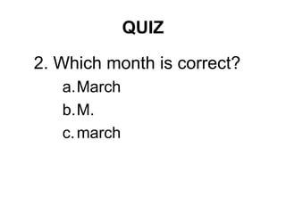 QUIZ
2. Which month is correct?
a.March
b.M.
c.march
 