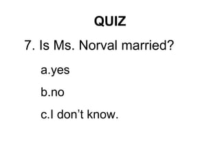 QUIZ
7. Is Ms. Norval married?
a.yes
b.no
c.I don’t know.
 