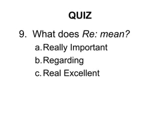 QUIZ
9. What does Re: mean?
a.Really Important
b.Regarding
c.Real Excellent
 