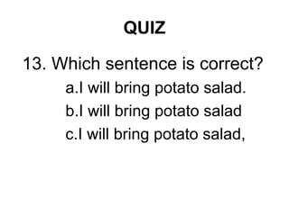 QUIZ
13. Which sentence is correct?
a.I will bring potato salad.
b.I will bring potato salad
c.I will bring potato salad,
 