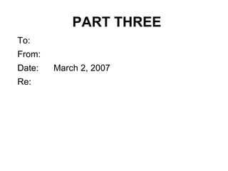 PART THREE
To:
From:
Date: March 2, 2007
Re:
 