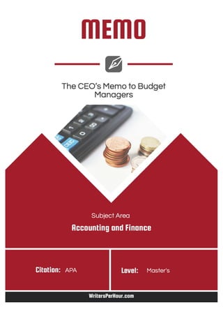 Running head: memo
Topic: The CEO’s Memo to Budget Managers Type: Memo Subject: Accounting and
Finance Academic Level: Mas...