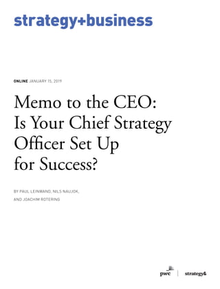 strategy+business
ONLINE JANUARY 15, 2019
BY PAUL LEINWAND, NILS NAUJOK,
AND JOACHIM ROTERING
Memo to the CEO:
Is Your Chief Strategy
Officer Set Up
for Success?
strategy+business
 