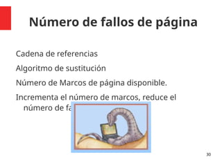 Número de fallos de página
Cadena de referencias
Algoritmo de sustitución
Número de Marcos de página disponible.
Incrementa el número de marcos, reduce el
número de fallos de páginas.
30
 
