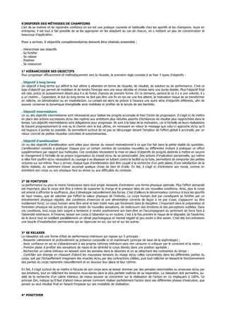 S’INSPIRER DES MÉTHODES DE CHAMPIONS
L’art de se motiver et de reprendre confiance en soi est une pratique courante et habituelle chez les sportifs et les champions. Aussi en
entreprise, il est tout à fait possible de se les approprier en les adaptant au cas de chacun, en y mettant un peu de concentration et
beaucoup d’application.
Pour y arriver, 5 objectifs complémentaires doivent être chaînés ensemble :
. Hiérarchiser ses objectifs
. Se fortifier
. Se relaxer
. Positiver
. Se ressourcer
1° HIÉRARCHISER SES OBJECTIFS
Pour progresser efficacement et méthodiquement vers la réussite, la première règle consiste à se fixer 3 types d’objectifs :
. Objectif à long terme
Un objectif à long terme qui définit le but ultime à atteindre en terme de réussite, de résultat, de solution ou de performance. C’est ce
type d’objectif qui permet de mobiliser et de tendre l’énergie vers une issue décidée et choisie dans une durée établie. Plus l’objectif final
est clair, précis et puissamment désiré plus il a de fortes chances de prendre forme. En ce domaine, partout là où il y a une volonté, il y
a un chemin... Cependant, le but du long terme ne doit pas être une fin en soi car une fois atteint, la motivation risque de se transformer
en relâche, en démotivation ou en insatisfaction. Le conseil est alors de prévoir à l’avance une autre série d’objectifs différents, afin de
pouvoir conserver la dynamique énergétielle ainsi mobilisée et profiter de la lancée de ses bienfaits.
. Objectif intermédiaire
Un ou des objectifs intermédiaires sont nécessaires pour baliser les progrès accomplis et fixer l’ordre de progression. Il s’agit ici de mettre
en place des actions successives et/ou des repères aux ambitions plus réduites assortis d’échéances de résultat plus rapprochées dans le
temps. Les objectifs intermédiaires sont obligatoires pour progresser. Ils sont à la base de la motivation, car à l’échelle de leurs réalisations
ils tracent progressivement la voie ou le chemin vers le but ultime, en renvoyant en retour le message que celui-ci approche et/ou qu’il
est toujours à portée du possible. Ils permettent surtout de ne pas se décourager devant l’ampleur de l’effort global à accomplir, par un
retour concret de petites réussites concrètes et automotivantes.
. Objectif d’amélioration
Un ou des objectifs d’amélioration sont utiles pour donner du ressort motivationnel à ce que l’on fait dans la petite réalité du quotidien.
L’amélioration consiste à pratiquer chaque jour un certain nombre de conduites nouvelles ou différentes invitant à pratiquer un effort
supplémentaire par rapport aux habitudes. Ces conduites nécessitent la mise en place d’objectifs de progrès destinés à mettre en oeuvre
le changement à l’échelle de sa propre organisation du travail et/ou de sa personnalité. Des actions d’implication personnelle, qui même
si elles font souffrir et/ou nécessitent du courage à se dépasser en luttant contre la facilité ou la fuite, permettent de remporter des petites
victoires sur soi-même. Pour y arriver, chaque type d’amélioration doit être couplé à la recherche d’un petit plaisir, d’une satisfaction de la
tâche réalisée, du sentiment d’avoir accompli quelque chose de bien et d’utile. En fait, il s’agit ici d’entretenir son moral, comme on
entretient son corps ou son physique face au stress ou aux difficultés du contexte.
2° SE FORTIFIER
La performance ou pour le moins l’endurance dans tout projet nécessite d’entretenir une forme physique optimale. Plus l’effort demandé
est important, plus le corps doit être à même de supporter la charge et la pression liées de ces nouvelles conditions. Ainsi, plus le corps
est amené à affronter la souffrance, plus il développe naturellement des forces. C’est d’ailleurs le dénominateur commun à tous les sportifs
de haut niveau, que de valoriser par l’effort la valeur physique de l’individu. Le corps humain doit par conséquent se fortifier par un
entraînement physique régulier, des conditions d’exercice et une alimentation correcte de façon à ne pas s’user, s’appauvrir ou être
inutilement forcé. Le corps humain aime être aimé et bien traité mais pas forcément dans la discipline. L’important dans la préparation et
l’entretien physique est surtout de pouvoir tester de nouvelles sensations, de redécouvrir des émotions et des perceptions oubliées. Dans
ces conditions, tout corps bien soigné a tendance à rendre positivement son bien-être en l’accompagnant du sentiment de force face à
l’adversité extérieure. A l’inverse, laisser son corps à l’abandon ou en routine, c’est à la fois prendre le risque de le dégrader, de l’assécher,
de le durcir tout en instillant parallèlement un climat psychologique et mental négatif et peu enclin à être serein. C’est dès lors entretenir
une boucle d’insatisfaction permanente qui se répercute en soi, sur soi et sur les autres.
3° SE RELAXER
La relaxation est une forme d’état de performance intérieure qui repose sur 5 principes :
. Ressentir calmement et profondément sa présence corporelle ici et maintenant (principe de base de la sophrologie) ;
. Avoir confiance en soi en s’abandonnant à ses propres rythmes intérieurs sans rien censurer ni critiquer par le conscient et la raison ;
. Prendre plaisir à profiter des sensations de repos et de sérénité le corps étendu dans une position agréable ;
. Rechercher un calme intérieur en laissant venir les pensées dans le désordre et en se détachant des contraintes du temps ;
. Contrôler son énergie en chassant d’abord les mauvaises tensions du visage et/ou celles concentrées dans les différentes parties du
corps, soit par l’échauffement imaginaire des muscles et/ou par des contractions ciblées, puis tout relâcher en laissant le fonctionnement
des parties du corps reprendre naturellement et en douceur leur place et leur rythme.
En fait, il s’agit surtout de se mettre à l’écoute de son corps sans se laisser dominer par des pensées raisonnables ou anxieuses et/ou par
ses émotions, tout en relâchant les tensions musculaires dans la plus parfaite maîtrise de sa respiration. La relaxation doit permettre, au-
delà de la recherche d’un calme intérieur, de mieux pouvoir se concentrer sur la réalisation de l’action en s’y impliquant à 100%. Ce
principe Zen, indique qu’il faut d’abord mieux penser comment réaliser parfaitement l’action dans ses différentes phases d’exécution, que
penser au seul résultat final en faisant l’impasse sur ses modalités de réalisation.
4° POSITIVER
 