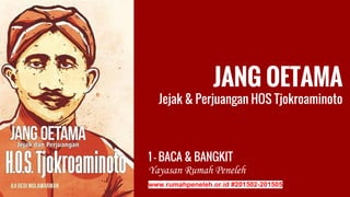 JANG OETAMA
Jejak & Perjuangan HOS Tjokroaminoto
1 - BACA & BANGKIT
www.rumahpeneleh.or.id #201502-201505
 