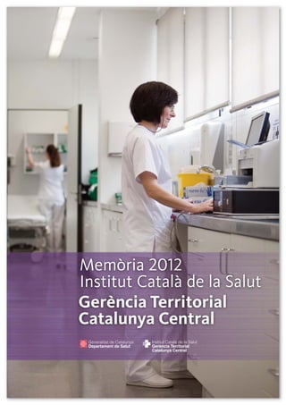 Gerència Territorial
Catalunya Central
Memòria 2012
Institut Català de la Salut
Catalunya Central 2012 31JUL13_.- 31/07/13 13:57 Página 1
 