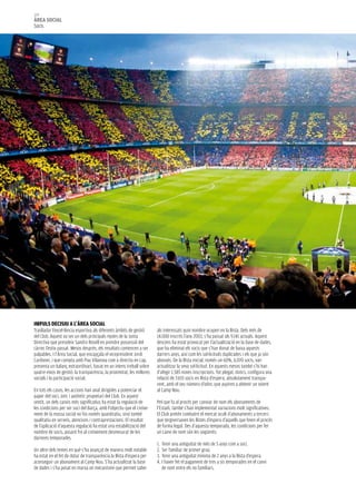 100
àrea social
Socis




impuls decisiu a l’àrea social
Traslladar l’excel·lència esportiva als diferents àmbits de gestió      als interessats quin nombre ocupen en la llista. Dels més de
del Club. Aquest va ser un dels principals reptes de la Junta           14.000 inscrits l’any 2003, s’ha passat als 9.141 actuals. Aquest
Directiva que presideix Sandro Rosell en prendre possessió del          descens ha estat provocat per l’actualització en la base de dades,
càrrec l’estiu passat. Mesos després, els resultats comencen a ser      que ha eliminat els socis que s’han donat de baixa aquests
palpables. I l’Àrea Social, que encapçala el vicepresident Jordi        darrers anys, així com les sol·licituds duplicades i els que ja són
Cardoner, i que compta amb Pau Vilanova com a directiu en cap,          abonats. De la llista inicial, només un 60%, 6.070 socis, van
presenta un balanç extraordinari, basat en un intens treball sobre      actualitzar la seva sol·licitud. En aquests mesos també s’hi han
quatre eixos de gestió: la transparència, la proximitat, les millores   d’afegir 1.585 noves inscripcions. Tot plegat, doncs, configura una
socials i la participació social.                                       relació de 7.655 socis en llista d’espera, absolutament transpa-
                                                                        rent, amb el seu número d’odre, que aspiren a obtenir un seient
En tots els casos, les accions han anat dirigides a potenciar el        al Camp Nou.
paper del soci, únic i autèntic propietari del Club. En aquest
sentit, un dels canvis més significatius ha estat la regulació de       Pel que fa al procés per canviar de nom els abonaments de
les condicions per ser soci del Barça, amb l’objectiu que el creixe-    l’Estadi, també s’han implementat variacions molt significatives.
ment de la massa social no fos només quantitatiu, sinó també            El Club pretén combatre el mercat ocult d’abonaments a tercers
qualitatiu en serveis, atencions i contraprestacions. El resultat       que tergiversaven les llistes d’espera d’aquells que feien el procés
de l’aplicació d’aquesta regulació ha estat una estabilització del      de forma legal. Des d’aquesta temporada, les condicions per fer
nombre de socis, posant fre al creixement desmesurat de les             un canvi de nom són les següents:
darreres temporades.
                                                                        1. Tenir una antiguitat de més de 5 anys com a soci.
Un altre dels temes en què s’ha avançat de manera molt notable          2. Ser familiar de primer grau.
ha estat en el fet de dotar de transparència la llista d’espera per     3. Tenir una antiguitat mínima de 2 anys a la llista d’espera.
aconseguir un abonament al Camp Nou. S’ha actualitzat la base           4. I haver fet el pagament de tres a sis temporades en el canvi
de dades i s’ha posat en marxa un mecanisme que permet saber               de nom entre els no familiars.
 