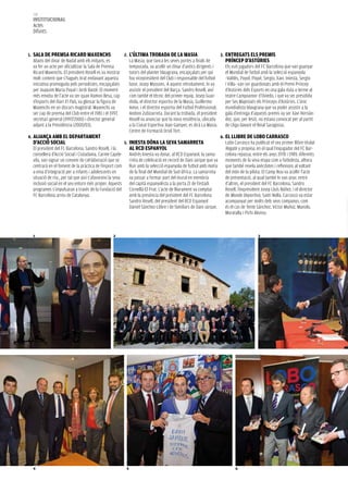 118
     institucional
     Actes
     Difunts


1.   sala de premsa ricard maxenchs                            2.   l’última trobada de la masia                            3.   entregats els premis
     Abans del dinar de Nadal amb els mitjans, es                   La Masia, que tanca les seves portes a finals de             príncep d’astúries
     va fer un acte per oficialitzar la Sala de Premsa              temporada, va acollir un dinar d’antics dirigents i          Els vuit jugadors del FC Barcelona que van guanyar
     Ricard Maxenchs. El president Rosell es va mostrar             tutors del planter blaugrana, encapçalats per qui            el Mundial de futbol amb la selecció espanyola
     molt content que s’hagués tirat endavant aquesta               fou vicepresident del Club i responsable del futbol          –Valdés, Puyol, Piqué, Sergio, Xavi, Iniesta, Sergio
     iniciativa promoguda pels periodistes, encapçalats             base, Josep Mussons. A aquest retrobament, hi va             i Villa– van ser guardonats amb el Premi Príncep
     per Joaquim Maria Puyal i Jordi Basté. El moment               assistir el president del Barça, Sandro Rosell, així         d’Astúries dels Esports en una gala duta a terme al
     més emotiu de l’acte va ser quan Ramon Besa, cap               com també el tècnic del primer equip, Josep Guar-            teatre Campoamor d’Oviedo, i que va ser presidida
     d’esports del diari El País, va glossar la figura de           diola, el director esportiu de la Masia, Guillermo           per Ses Majestats els Prínceps d’Astúries. L’únic
     Maxenchs en un discurs magistral. Maxenchs va                  Amor, i el director esportiu del Futbol Professional,        mundialista blaugrana que va poder assistir a la
     ser cap de premsa del Club entre el 1981 i el 1997,            Andoni Zubizarreta. Durant la trobada, el president          gala d’entrega d’aquests premis va ser Xavi Hernán-
     secretari general (1997/2000) i director general               Rosell va anunciar que la nova residència, ubicada           dez, que, per lesió, no estava convocat per al partit
     adjunt a la Presidència (2000/03).                             a la Ciutat Esportiva Joan Gamper, es dirà La Masia.         de Lliga davant el Reial Saragossa.
                                                                    Centre de Formació Oriol Tort.
4.   aliança amb el departament                                                                                             6.   el llibre de lobo carrasco
     d’acció social                                            5.   iniesta dóna la seva samarreta                               Lobo Carrasco ha publicat el seu primer llibre titulat
     El president del FC Barcelona, Sandro Rosell, i la             al rcd espanyol                                              Regate y propina, en el qual l’exjugador del FC Bar-
     consellera d’Acció Social i Ciutadania, Carme Capde-           Andrés Iniesta va donar, al RCD Espanyol, la sama-           celona repassa, entre els anys 1978 i 1989, diferents
     vila, van signar un conveni de col·laboració que se            rreta de celebració en record de Dani Jarque que va          moments de la seva etapa com a futbolista, alhora
     centrarà en el foment de la pràctica de l’esport com           lluir amb la selecció espanyola de futbol amb motiu          que també revela anècdotes i reflexions al voltant
     a eina d’integració per a infants i adolescents en             de la final del Mundial de Sud-àfrica. La samarreta          del món de la pilota. El Camp Nou va acollir l’acte
     situació de risc, per tal que així s’afavoreixi la seva        va passar a formar part del mural en memòria                 de presentació, al qual també hi van anar, entre
     inclusió social en el seu entorn més proper. Aquests           del capità espanyolista a la porta 21 de l’estadi            d’altres, el president del FC Barcelona, Sandro
     programes s’impulsaran a través de la Fundació del             Cornellà-El Prat. L’acte de lliurament va comptar            Rosell, l’expresident Josep Lluís Núñez, i el director
     FC Barcelona arreu de Catalunya.                               amb la presència del president del FC Barcelona              de Mundo Deportivo, Santi Nolla. Carrasco va estar
                                                                    Sandro Rosell, del president del RCD Espanyol                acompanyat per molts dels seus companys, com
                                                                    Daniel Sánchez-Llibre i de familiars de Dani Jarque.         és el cas de Tente Sánchez, Víctor Muñoz, Manolo,
                                                                                                                                 Moratalla i Pichi Alonso.



     1                                                2                                                                                             3




     4                                                          5                                                                      6
 