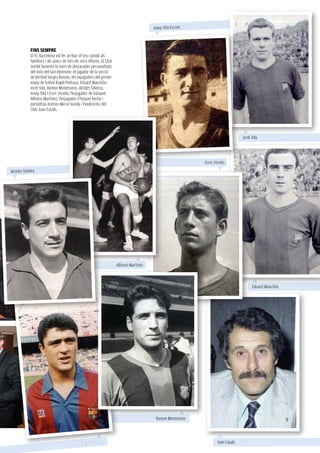 119



                                                                                           Josep Vila Escuer



             fins sempre
             El FC Barcelona vol fer arribar el seu condol als
             familiars i als amics de tots els socis difunts. El Club
             també lamenta la mort de destacades personalitats
             del món del barcelonisme: el jugador de la secció
             de beisbol Sergio Román, els exjugadors del primer
             equip de futbol Ángel Pedraza, Eduard Manchón,
             Jordi Vila, Ramon Montesinos, Alcides Silveira,
             Josep Vila i Enric Vicedo, l’exjugador de bàsquet
             Alfonso Martínez, l’exjugador d’hoquei herba i
             periodista Andreu Mercé Varela i l’exdirectiu del
             Club Joan Casals.




                                                                                                                                    Jordi Vila




                                                                                                               Enric Vicedo
Alcides Silveira




                                                                        Alfonso Martínez



                                                                                                                                          Eduard Manchón




                                                                                            Ramon Montesinos




                                               Ángel Pedraza                                                          Joan Casals
 